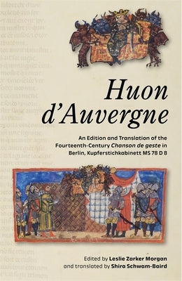 Huon d'Auvergne: An Edition and Translation of the Fourteenth-Century Chanson de Geste in Berlin, Kupferstichkabinett MS 78 D 8 by Morgan, Leslie Zarker