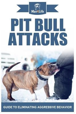 Pit Bull Attacks: Guide to Eliminating Aggressive Behavior by Mav4life