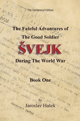 The Fateful Adventures of the Good Soldier Svejk During the World War: The Centennial Edition - Book One by Hasek, Jaroslav