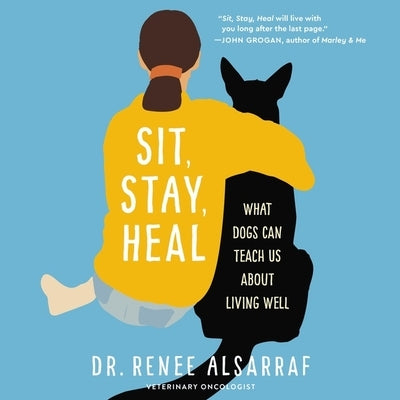 Sit, Stay, Heal: What Dogs Can Teach Us about Living Well by Alsarraf, Renee