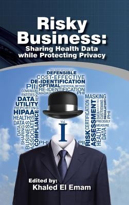 Risky Business: Sharing Health Data While Protecting Privacy by El Emam, Khaled