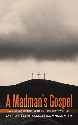 A Madman's Gospel: A Display of Christ in Our Modern World by Attebery Aacs Bstm Mncm Mism, Jay T.