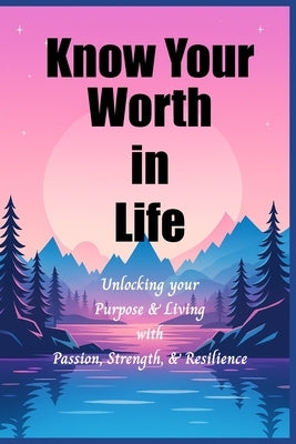 Know Your Worth In Life: Unlocking Your Purpose and Living with Passion, Strength, and Resilience by Smith, Jason