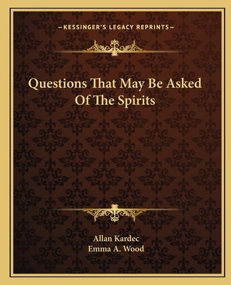 Questions That May Be Asked of the Spirits by Kardec, Allan