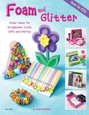 Foam and Glitter: Great Ideas for Scrapbooks, Cards, Gifts and Parties by Gibson, Andrea