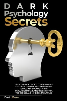 Dark Psychology Secrets: Your Ultimate Guide To Learn How To Stop Being Manipulated And Analyze People, Improve Your Art Of Persuasion Followin by Brain, David