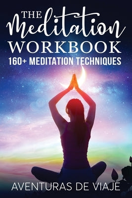 The Meditation Workbook: 160+ Meditation Techniques to Reduce Stress and Expand Your Mind by Viaje, Aventuras de