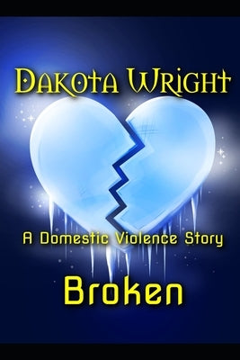 Broken: A Domestic Violence Story by Wright, Dakota