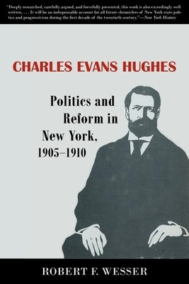 Charles Evans Hughes: Politics and Reform in New York, 1905-1910 by Wesser, Robert F.