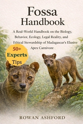 Fossa Handbook: A Real-World Handbook on the Biology, Behavior, Ecology, Legal Reality, and Ethical Stewardship of Madagascar's Elusive Apex Carnivore by Ashford, Rowan