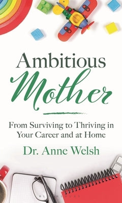 Ambitious Mother: From Surviving to Thriving in Your Career and at Home by Welsh, Anne