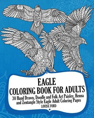 Eagle Coloring Book For Adults: 30 Hand Drawn, Doodle and Folk Art Paisley, Henna and Zentangle Style Eagle Coloring Pages by Ford, Louise