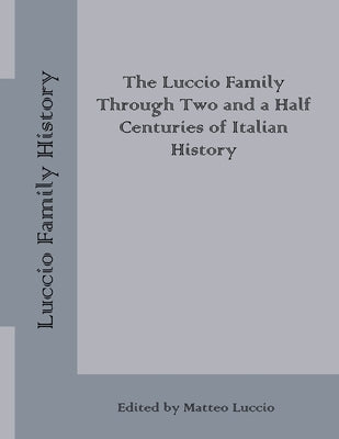 Luccio Family History: The Luccio Family Through Two and a Half Centuries of Italian History by Luccio, Matteo