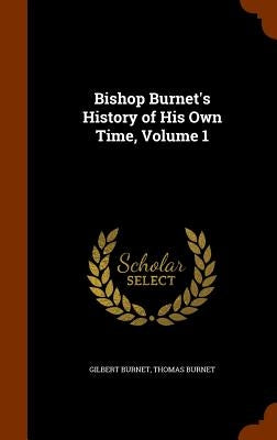 Bishop Burnet's History of His Own Time, Volume 1 by Burnet, Gilbert