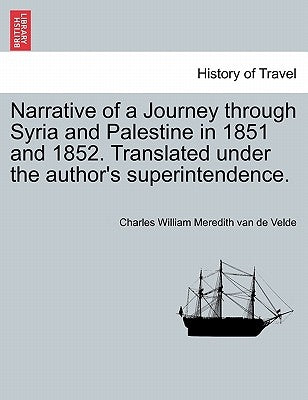 Narrative of a Journey through Syria and Palestine in 1851 and 1852, Volume II of II by Velde, Charles William Meredith Van De