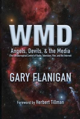 Wmd: Angels, Devils, & The Media: The Extraterrestrial Control of Radio, Television, Film, and the Internet by Flanigan, Gary