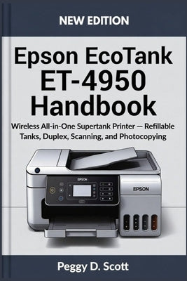 Epson EcoTank ET-4950 Handbook: Wireless All in One Supertank Printer Refillable Tanks, Duplex, Scanning and photocopying by Scott, Peggy D.