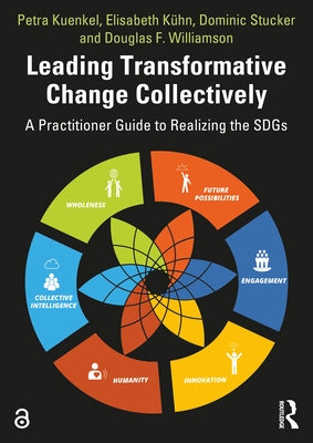 Leading Transformative Change Collectively: A Practitioner Guide to Realizing the SDGs by Kuenkel, Petra