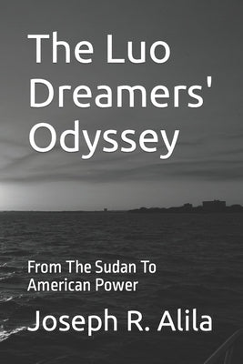 The Luo Dreamers' Odyssey: From The Sudan To American Power by Alila, Joseph R.