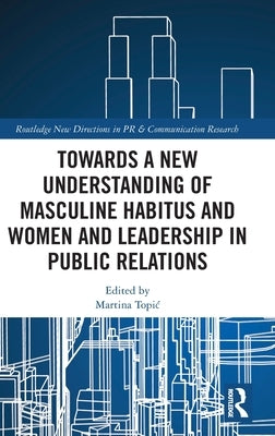 Towards a New Understanding of Masculine Habitus and Women and Leadership in Public Relations by Topic, Martina