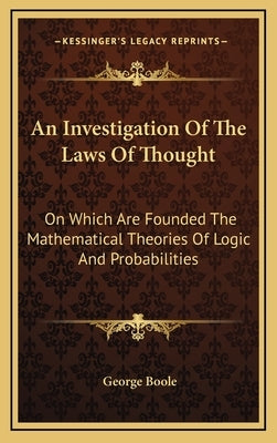 An Investigation Of The Laws Of Thought: On Which Are Founded The Mathematical Theories Of Logic And Probabilities by Boole, George