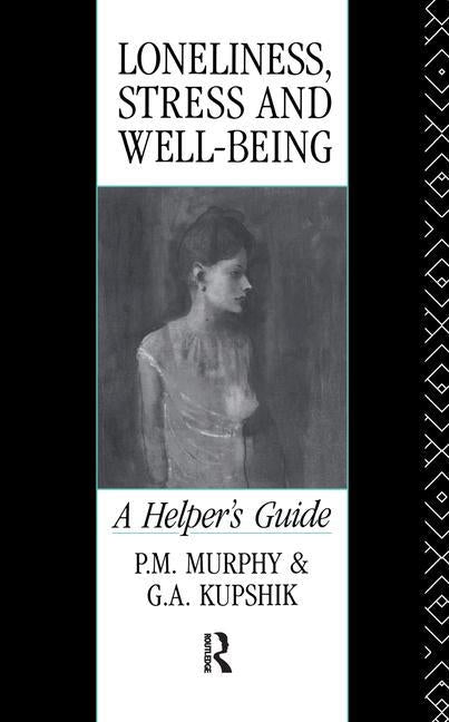 Loneliness, Stress and Well-Being: A Helper's Guide by Kupshik, G. a.
