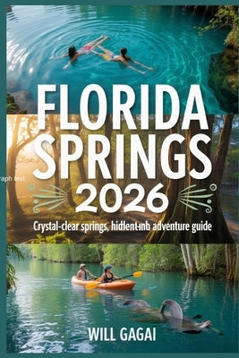 Florida Springs 2026: Crystal-Clear Springs, Hidden Gems and Adventure Guide by Gagai, Will