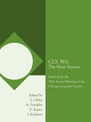 CLS 39-1: The Main Session: Papers from the 39th Annual Meeting of the Chicago Linguistic Society by Cihlar, J.