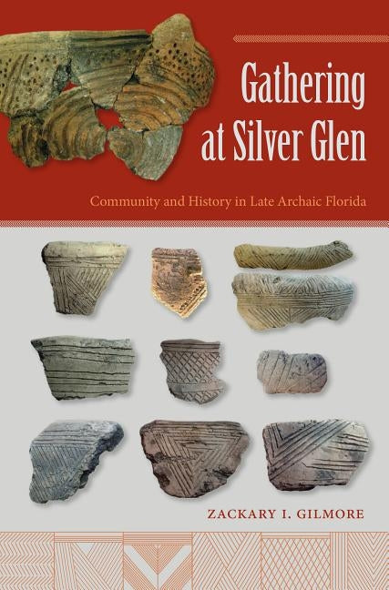 Gathering at Silver Glen: Community and History in Late Archaic Florida by Gilmore, Zackary I.