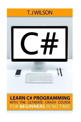 C#: Learn C# Programming with the Ultimate Crash Course for Beginners in no Time! by Wilson, T. J.