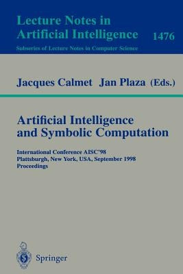 Artificial Intelligence and Symbolic Computation: International Conference Aisc'98, Plattsburgh, New York, Usa, September 16-18, 1998, Proceedings by Calmet, Jacques