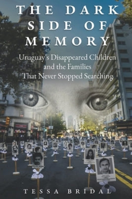 The Dark Side of Memory: Uruguay's Disappeared Children and the Families that Never Stopped Searching by Bridal, Tessa