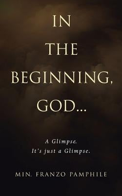 In the Beginning, God . . .: A Glimpse. It's Just a Glimpse. by Pamphile, Min Franzo