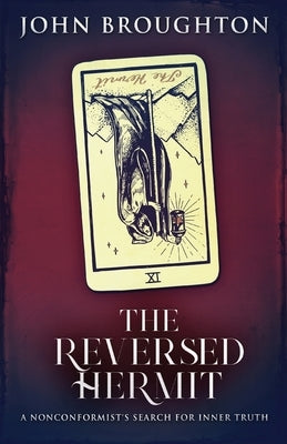 The Reversed Hermit: A Nonconformist's Search For Inner Truth by Broughton, John