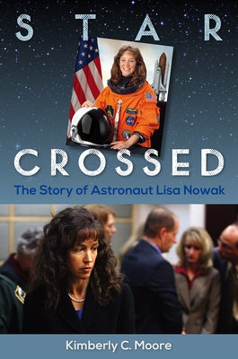 Star Crossed: The Story of Astronaut Lisa Nowak by Moore, Kimberly C.