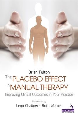 The Placebo Effect in Manual Therapy: Improving Clinical Outcomes in Your Practice by Fulton, Brian