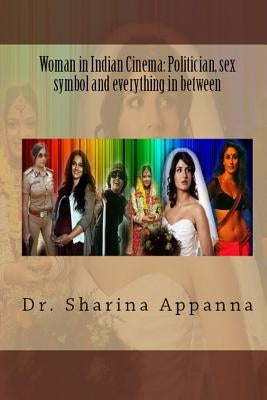Women in Indian Cinema: Politician, Sex Symbol and Everything in Between by Appanna Phd, Sharina