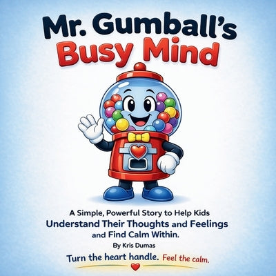 Mr. Gumball's Busy Mind: A Simple, Powerful Story to Help Kids Understand Their Thought and Feelings and Find Calm Within. by Dumas, Kris