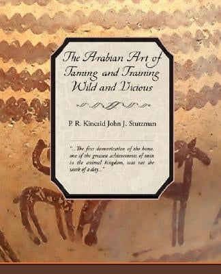 The Arabian Art of Taming and Training Wild and Vicious Horses by Kincaid, P. R.