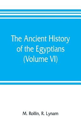 The ancient history of the Egyptians, Carthaginians, Assyrians, Medes and Persians, Grecians and Macedonians (Volume VI) by Rollin, M.