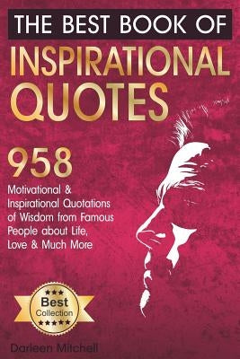 The Best Book of Inspirational Quotes: 958 Motivational and Inspirational Quotationes of Wisdom from Famous People about Life, Love and Much More by Mitchell, Darleen