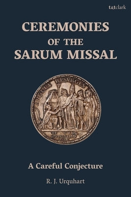 Ceremonies of the Sarum Missal: A Careful Conjecture by Urquhart, Richard