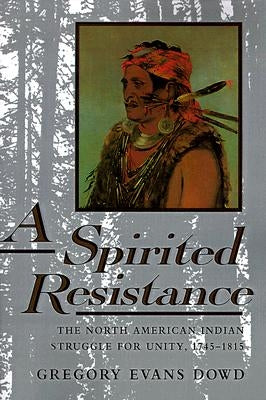 A Spirited Resistance: The North American Indian Struggle for Unity, 1745-1815 by Dowd, Gregory Evans