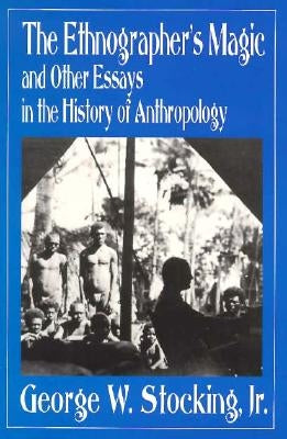 The Ethnographer's Magic and Other Essays in the History of Anthropology by Stocking, George W.