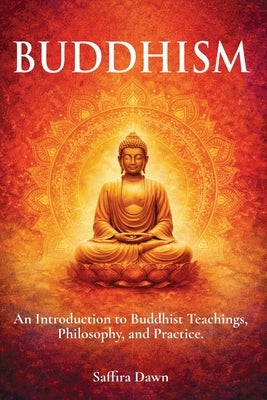 Buddhism: An Introduction to Buddhist Teachings, Philosophy, and Practice. by Dawn, Saffira