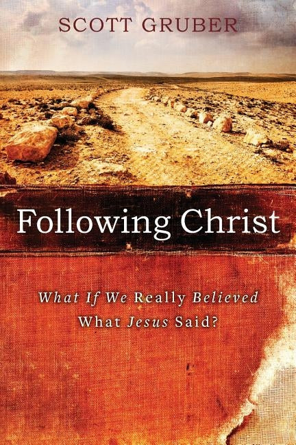 Following Christ: What If We Really Believed What Jesus Said? by Gruber, Scott