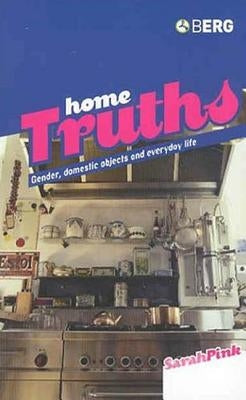 Home Truths: Gender, Domestic Objects and Everyday Life by Pink, Sarah