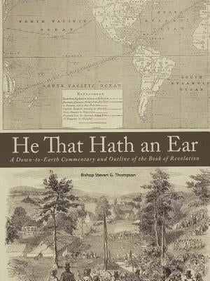 He That Hath an Ear: A Down-to-Earth Commentary and Outline of the Book of Revelation by Thompson, Bishop Steven G.