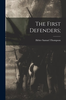 The First Defenders; by Thompson, Heber Samuel
