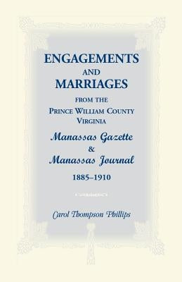 Engagements and Marriages from the Prince William County, Virginia Manassas Gazette and Manassas Journal, 1885-1910 by Phillips, Carol Thompson